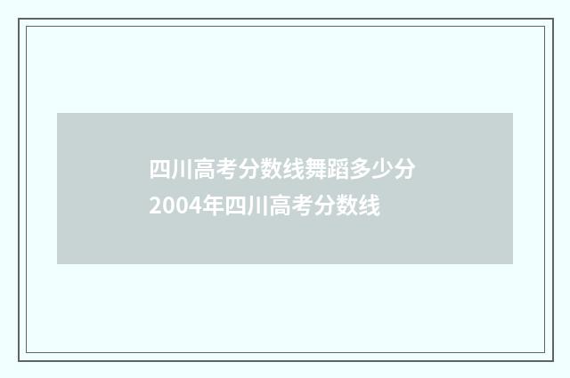 四川高考分数线舞蹈多少分 2004年四川高考分数线