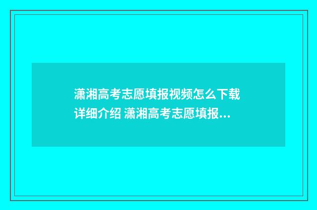 潇湘高考志愿填报视频怎么下载 详细介绍 潇湘高考志愿填报流程