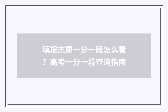 填报志愿一分一段怎么看？高考一分一段查询指南