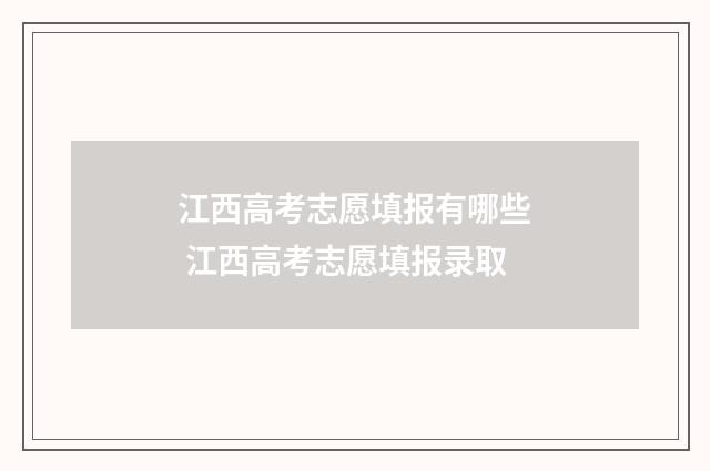 江西高考志愿填报有哪些 江西高考志愿填报录取