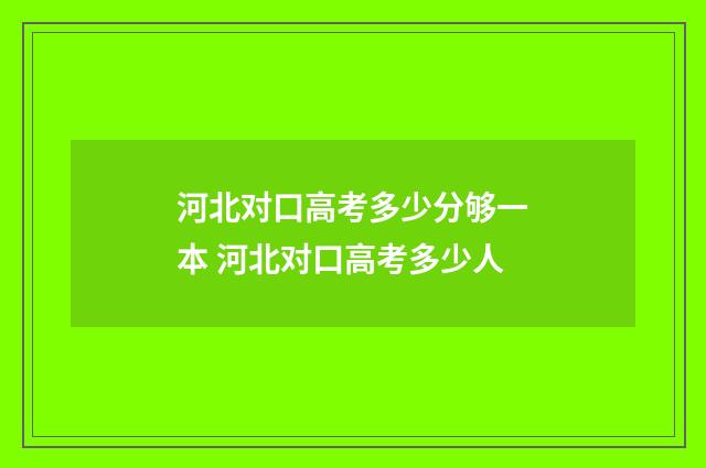 河北对口高考多少分够一本 河北对口高考多少人