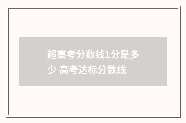 超高考分数线1分是多少 高考达标分数线