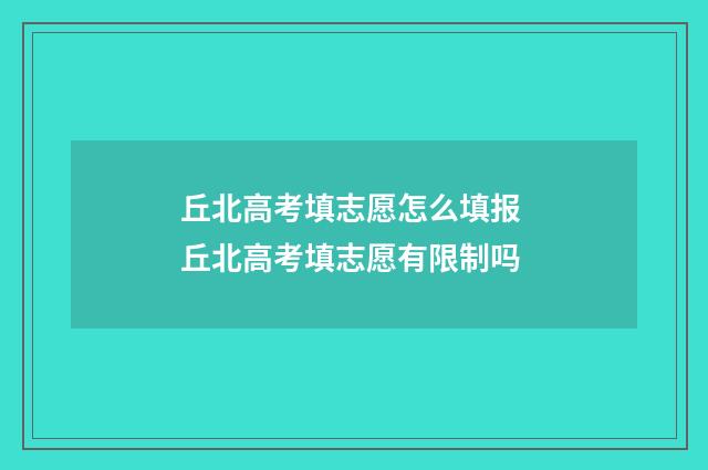丘北高考填志愿怎么填报 丘北高考填志愿有限制吗