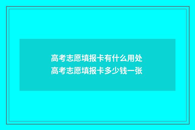 高考志愿填报卡有什么用处 高考志愿填报卡多少钱一张