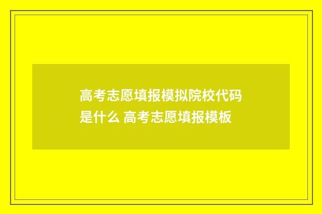 高考志愿填报模拟院校代码是什么 高考志愿填报模板
