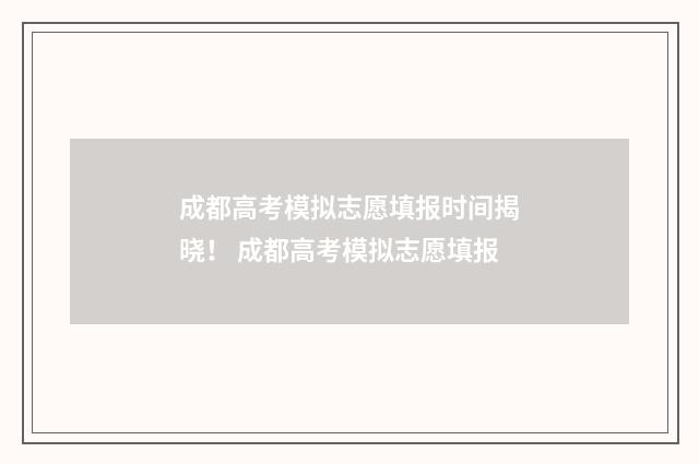 成都高考模拟志愿填报时间揭晓！ 成都高考模拟志愿填报