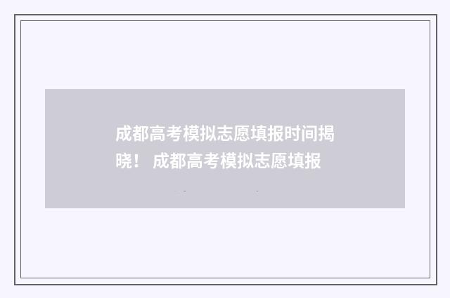 成都高考模拟志愿填报时间揭晓！ 成都高考模拟志愿填报