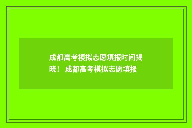 成都高考模拟志愿填报时间揭晓！ 成都高考模拟志愿填报