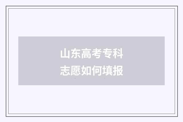 山东高考专科志愿如何填报