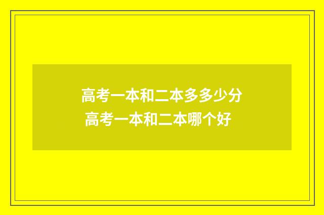 高考一本和二本多多少分 高考一本和二本哪个好