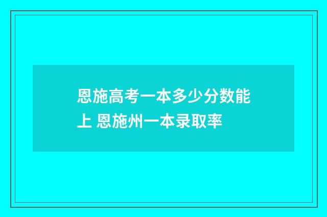 恩施高考一本多少分数能上 恩施州一本录取率