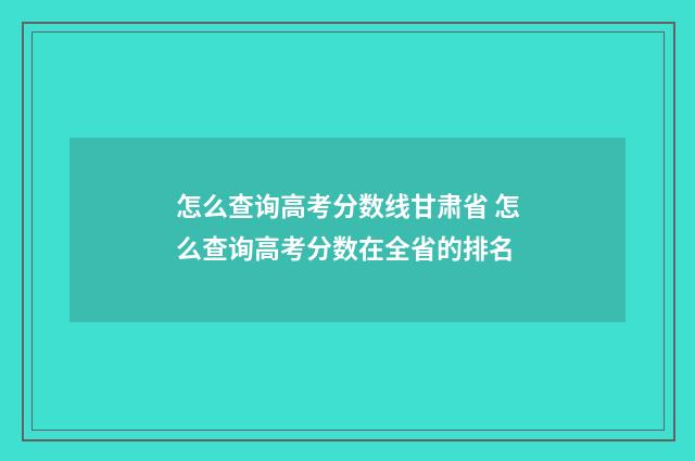 怎么查询高考分数线甘肃省 怎么查询高考分数在全省的排名