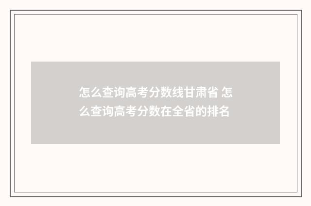 怎么查询高考分数线甘肃省 怎么查询高考分数在全省的排名