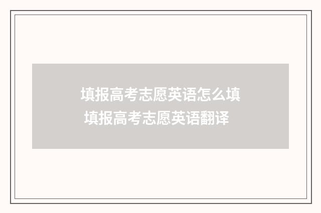 填报高考志愿英语怎么填 填报高考志愿英语翻译