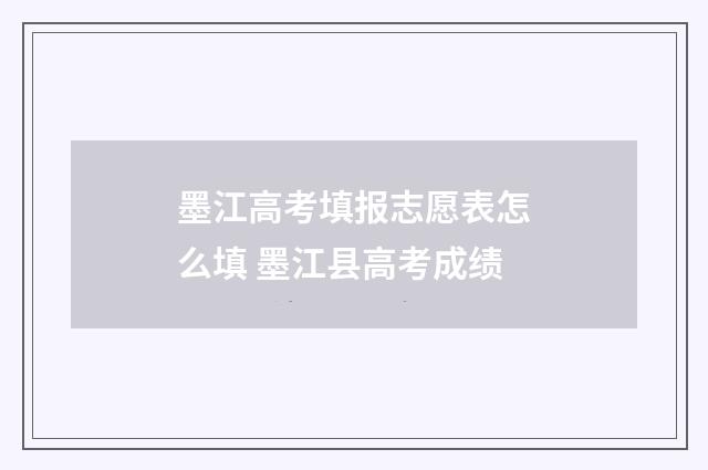 墨江高考填报志愿表怎么填 墨江县高考成绩