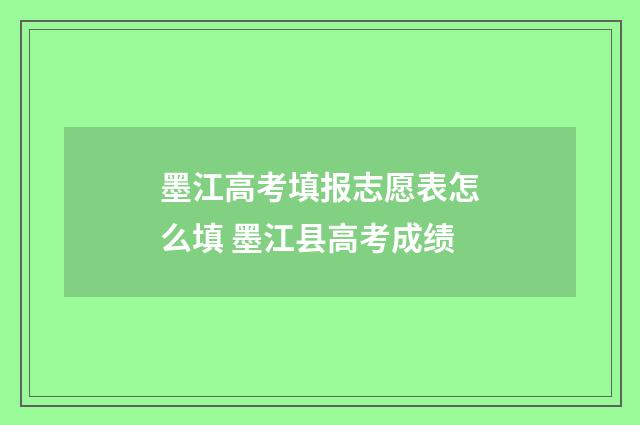 墨江高考填报志愿表怎么填 墨江县高考成绩