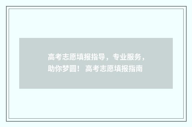 高考志愿填报指导,专业服务,助你梦圆! 高考志愿填报指南