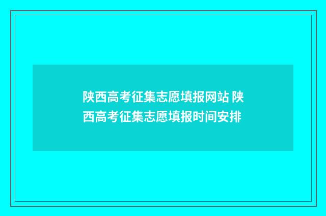陕西高考征集志愿填报网站 陕西高考征集志愿填报时间安排