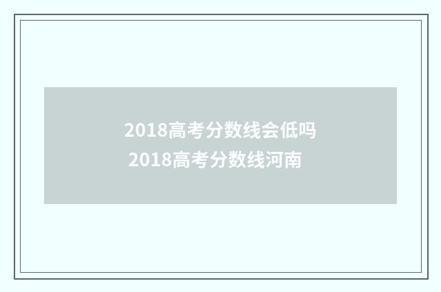 2018高考分数线会低吗 2018高考分数线河南