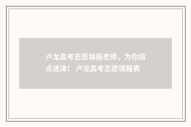 卢龙高考志愿填报老师,为你指点迷津! 卢龙高考志愿填报表