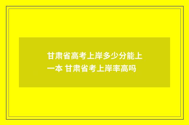 甘肃省高考上岸多少分能上一本 甘肃省考上岸率高吗
