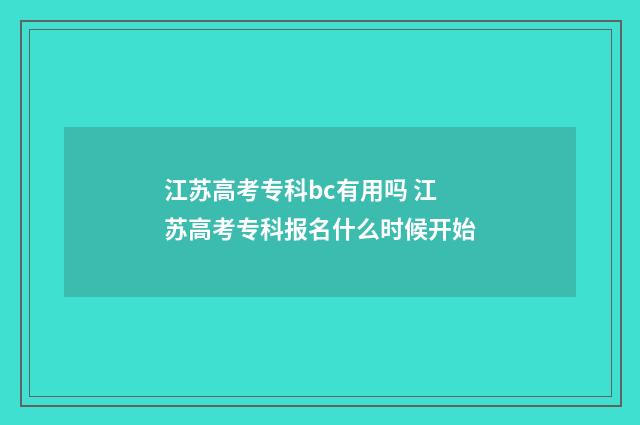 江苏高考专科bc有用吗 江苏高考专科报名什么时候开始