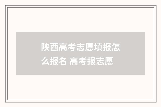 陕西高考志愿填报怎么报名 高考报志愿