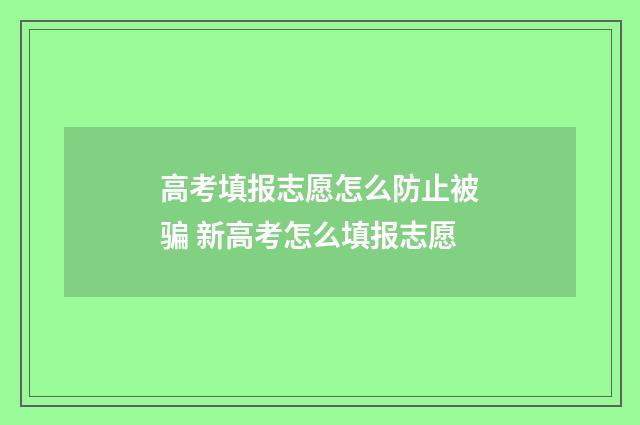 高考填报志愿怎么防止被骗 新高考怎么填报志愿
