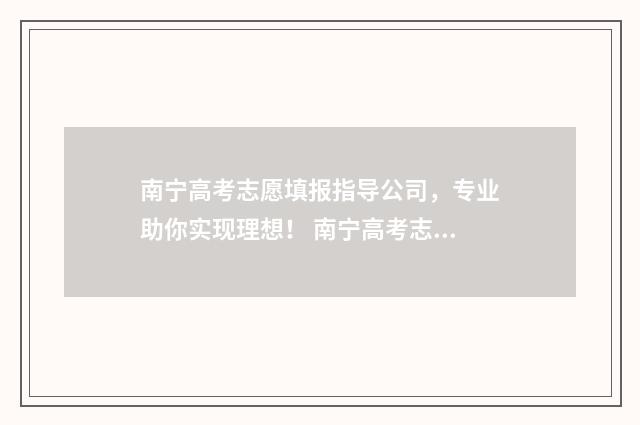 南宁高考志愿填报指导公司，专业助你实现理想！ 南宁高考志愿填报指导