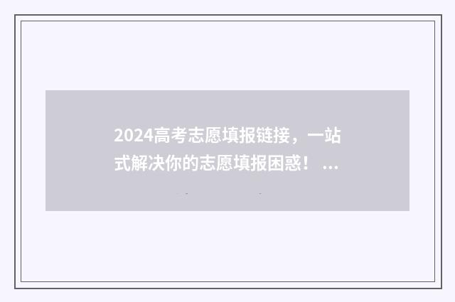 2024高考志愿填报链接,一站式解决你的志愿填报困惑! 2024高考志愿填报表范本