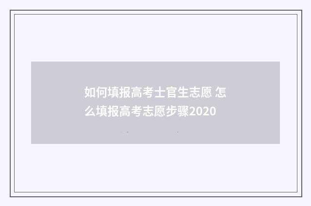 如何填报高考士官生志愿 怎么填报高考志愿步骤2020