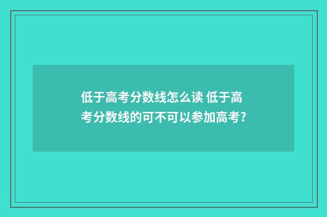 低于高考分数线怎么读 低于高考分数线的可不可以参加高考?