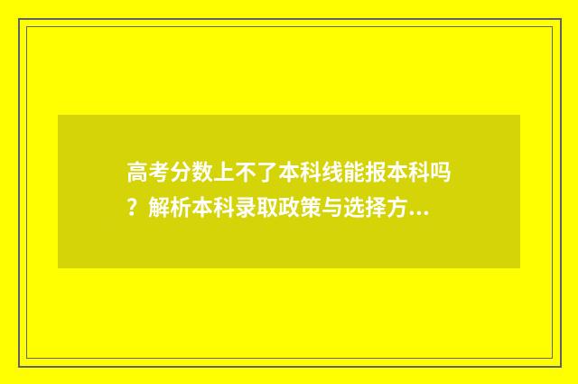 高考分数上不了本科线能报本科吗？解析本科录取政策与选择方案 高考分数上不了公办大专怎么办