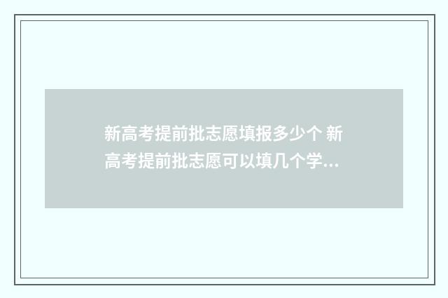 新高考提前批志愿填报多少个 新高考提前批志愿可以填几个学校