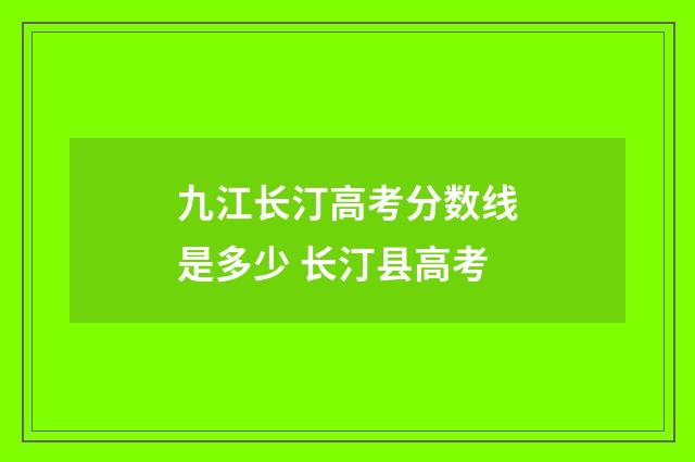 九江长汀高考分数线是多少 长汀县高考