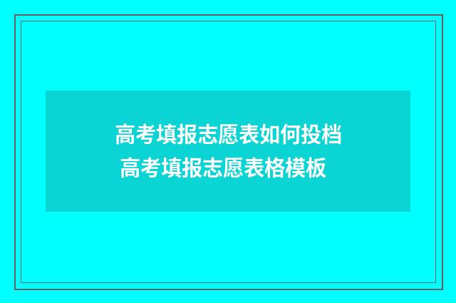 高考填报志愿表如何投档 高考填报志愿表格模板