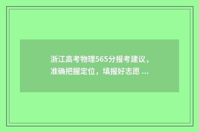 浙江高考物理565分报考建议，准确把握定位，填报好志愿 浙江高考物理2024