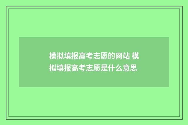 模拟填报高考志愿的网站 模拟填报高考志愿是什么意思
