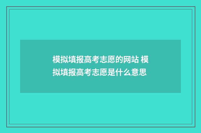 模拟填报高考志愿的网站 模拟填报高考志愿是什么意思