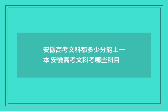 安徽高考文科都多少分能上一本 安徽高考文科考哪些科目