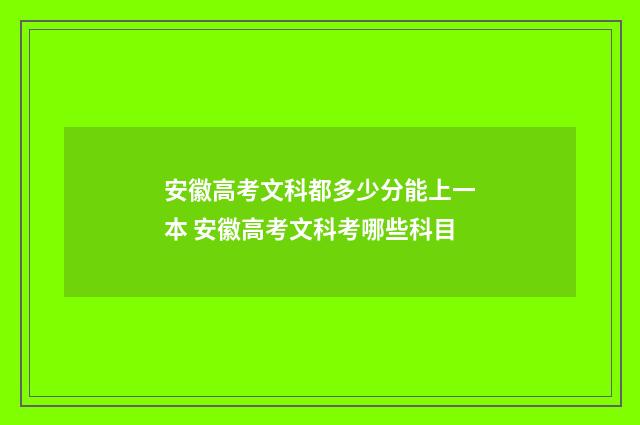 安徽高考文科都多少分能上一本 安徽高考文科考哪些科目