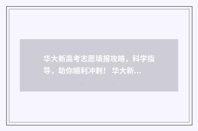 华大新高考志愿填报攻略,科学指导,助你顺利冲刺! 华大新高考5月2021