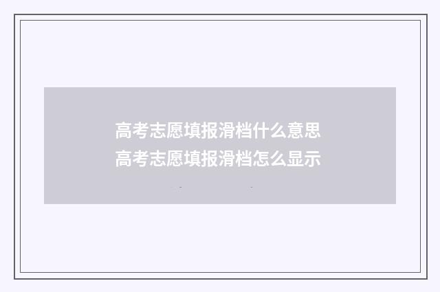 高考志愿填报滑档什么意思 高考志愿填报滑档怎么显示