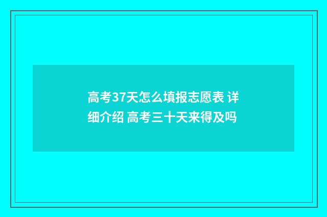 高考37天怎么填报志愿表 详细介绍 高考三十天来得及吗