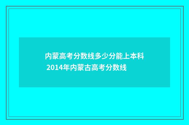 内蒙高考分数线多少分能上本科 2014年内蒙古高考分数线
