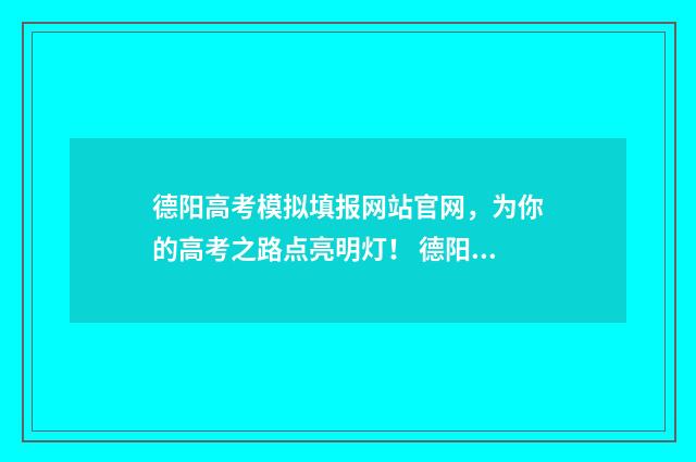 德阳高考模拟填报网站官网，为你的高考之路点亮明灯！ 德阳市2020年高考