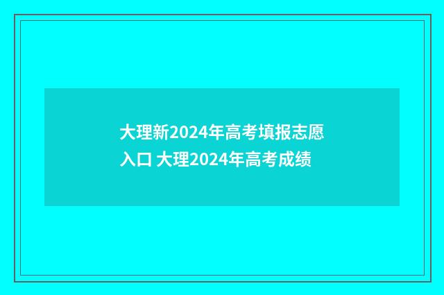 大理新2024年高考填报志愿入口 大理2024年高考成绩