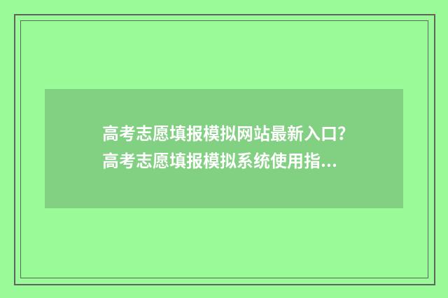 高考志愿填报模拟网站最新入口？高考志愿填报模拟系统使用指南 高考志愿填报模拟视频