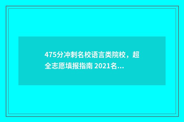 475分冲刺名校语言类院校,超全志愿填报指南 2021名校冲刺