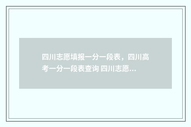 四川志愿填报一分一段表，四川高考一分一段表查询 四川志愿填报一键填报